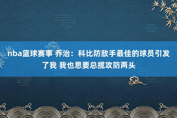 nba篮球赛事 乔治：科比防敌手最佳的球员引发了我 我也思要总揽攻防两头