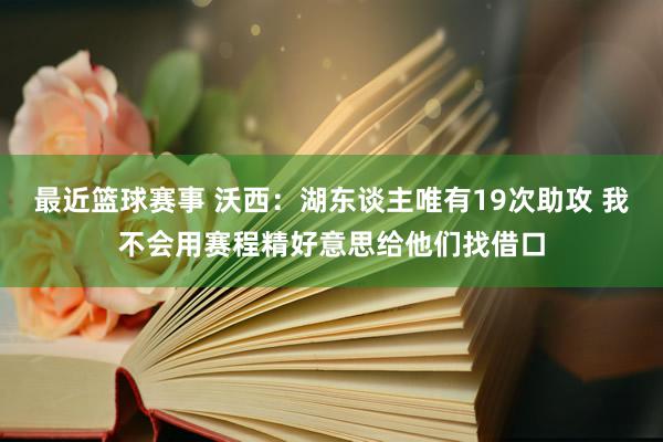 最近篮球赛事 沃西：湖东谈主唯有19次助攻 我不会用赛程精好意思给他们找借口