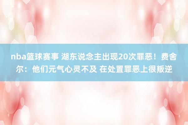 nba篮球赛事 湖东说念主出现20次罪恶！费舍尔：他们元气心灵不及 在处置罪恶上很叛逆