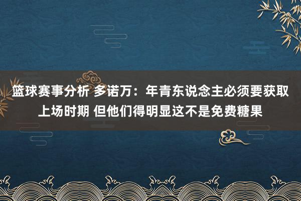 篮球赛事分析 多诺万：年青东说念主必须要获取上场时期 但他们得明显这不是免费糖果