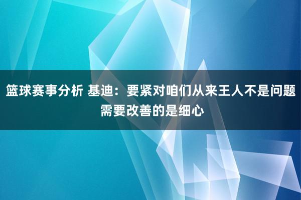 篮球赛事分析 基迪：要紧对咱们从来王人不是问题 需要改善的是细心