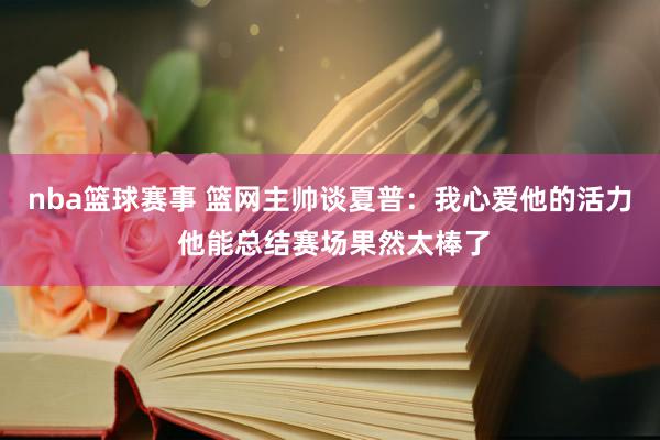 nba篮球赛事 篮网主帅谈夏普：我心爱他的活力 他能总结赛场果然太棒了