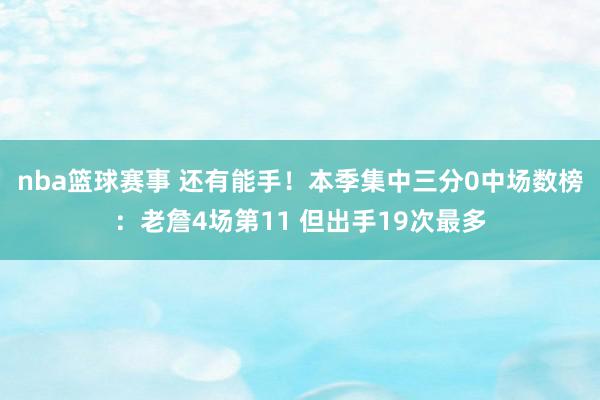 nba篮球赛事 还有能手！本季集中三分0中场数榜：老詹4场第11 但出手19次最多