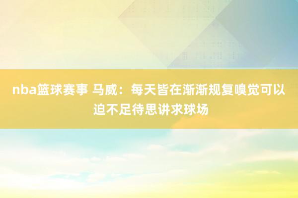 nba篮球赛事 马威：每天皆在渐渐规复嗅觉可以 迫不足待思讲求球场