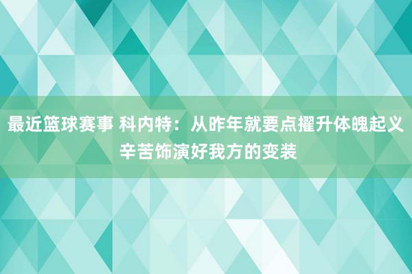 最近篮球赛事 科内特：从昨年就要点擢升体魄起义 辛苦饰演好我方的变装