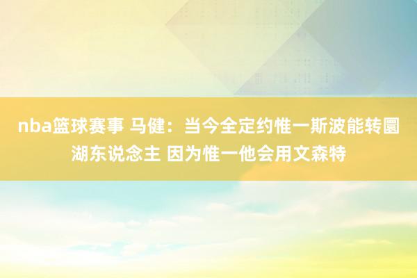 nba篮球赛事 马健：当今全定约惟一斯波能转圜湖东说念主 因为惟一他会用文森特