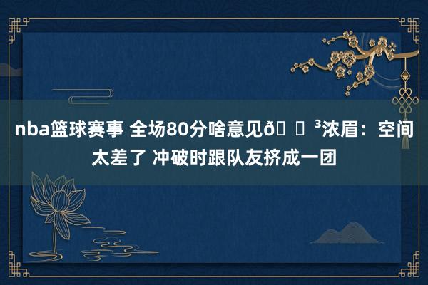 nba篮球赛事 全场80分啥意见😳浓眉：空间太差了 冲破时跟队友挤成一团