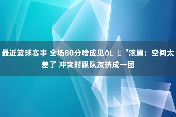 最近篮球赛事 全场80分啥成见😳浓眉：空间太差了 冲突时跟队友挤成一团