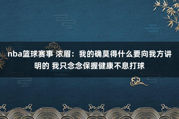 nba篮球赛事 浓眉：我的确莫得什么要向我方讲明的 我只念念保握健康不息打球