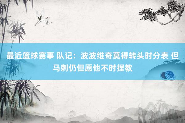 最近篮球赛事 队记：波波维奇莫得转头时分表 但马刺仍但愿他不时捏教