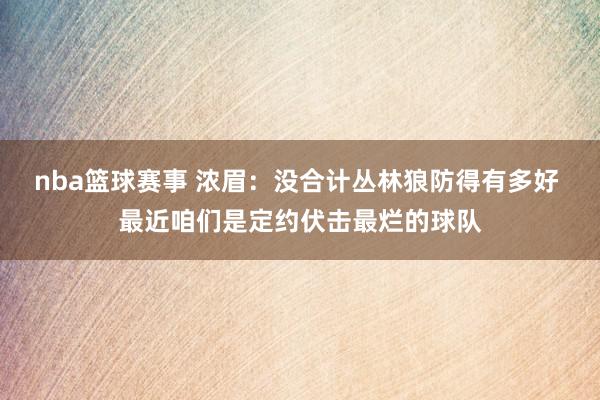 nba篮球赛事 浓眉：没合计丛林狼防得有多好 最近咱们是定约伏击最烂的球队