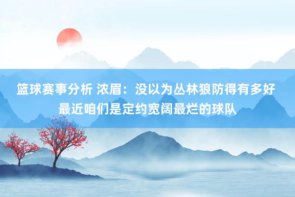 篮球赛事分析 浓眉：没以为丛林狼防得有多好 最近咱们是定约宽阔最烂的球队