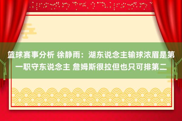 篮球赛事分析 徐静雨：湖东说念主输球浓眉是第一职守东说念主 詹姆斯很拉但也只可排第二