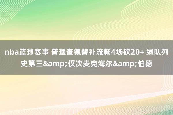 nba篮球赛事 普理查德替补流畅4场砍20+ 绿队列史第三&仅次麦克海尔&伯德