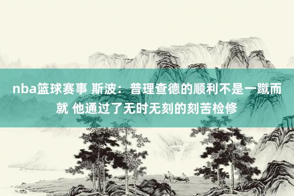 nba篮球赛事 斯波：普理查德的顺利不是一蹴而就 他通过了无时无刻的刻苦检修