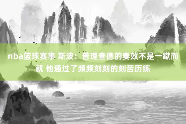 nba篮球赛事 斯波：普理查德的奏效不是一蹴而就 他通过了频频刻刻的刻苦历练