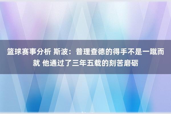 篮球赛事分析 斯波：普理查德的得手不是一蹴而就 他通过了三年五载的刻苦磨砺