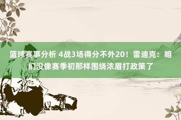 篮球赛事分析 4战3场得分不外20！雷迪克：咱们没像赛季初那样围绕浓眉打政策了