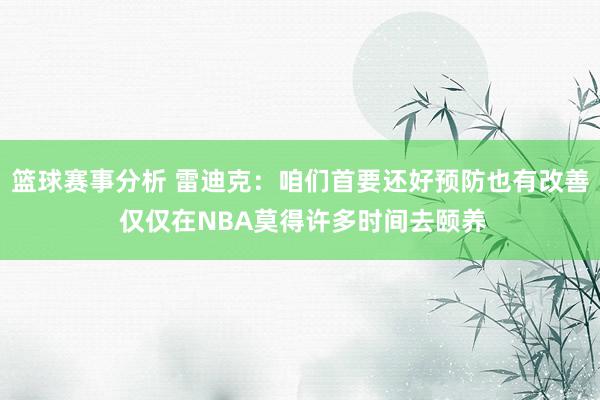 篮球赛事分析 雷迪克：咱们首要还好预防也有改善 仅仅在NBA莫得许多时间去颐养