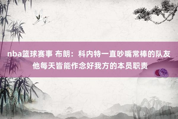 nba篮球赛事 布朗：科内特一直吵嘴常棒的队友 他每天皆能作念好我方的本员职责