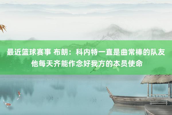 最近篮球赛事 布朗：科内特一直是曲常棒的队友 他每天齐能作念好我方的本员使命