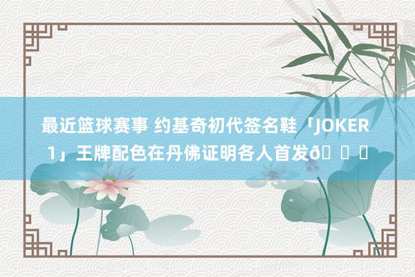 最近篮球赛事 约基奇初代签名鞋「JOKER 1」王牌配色在丹佛证明各人首发🎉