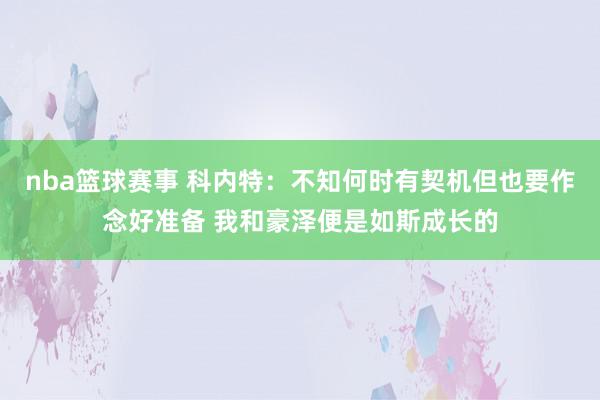 nba篮球赛事 科内特：不知何时有契机但也要作念好准备 我和豪泽便是如斯成长的