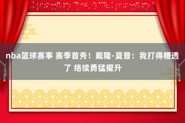 nba篮球赛事 赛季首秀！戴隆-夏普：我打得糟透了 络续勇猛擢升