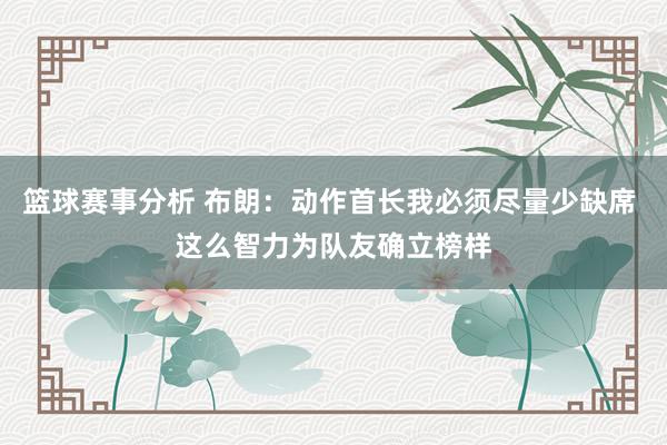 篮球赛事分析 布朗：动作首长我必须尽量少缺席 这么智力为队友确立榜样