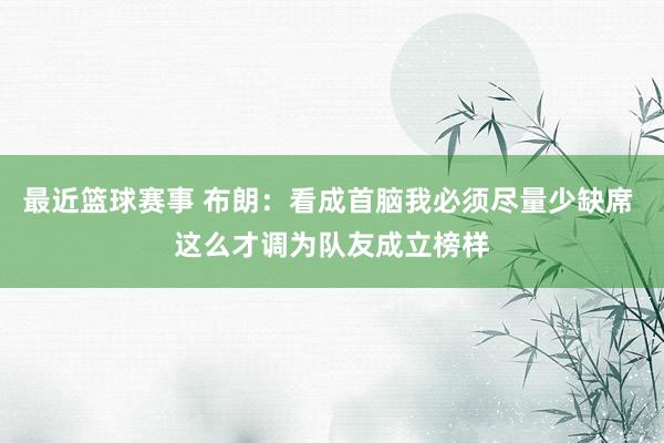 最近篮球赛事 布朗：看成首脑我必须尽量少缺席 这么才调为队友成立榜样