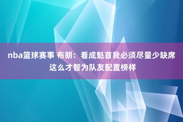 nba篮球赛事 布朗：看成魁首我必须尽量少缺席 这么才智为队友配置榜样