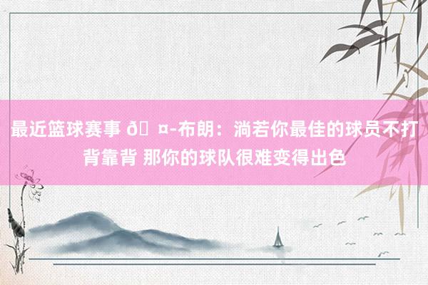 最近篮球赛事 🤭布朗：淌若你最佳的球员不打背靠背 那你的球队很难变得出色