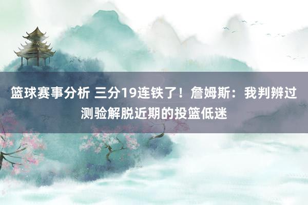 篮球赛事分析 三分19连铁了！詹姆斯：我判辨过测验解脱近期的投篮低迷