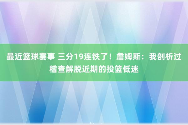 最近篮球赛事 三分19连铁了！詹姆斯：我剖析过稽查解脱近期的投篮低迷