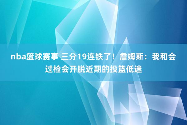 nba篮球赛事 三分19连铁了！詹姆斯：我和会过检会开脱近期的投篮低迷