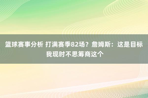 篮球赛事分析 打满赛季82场？詹姆斯：这是目标 我现时不思筹商这个