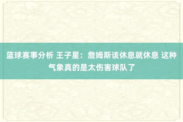 篮球赛事分析 王子星：詹姆斯该休息就休息 这种气象真的是太伤害球队了