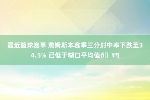 最近篮球赛事 詹姆斯本赛季三分射中率下跌至34.5% 已低于糊口平均值🥶