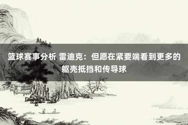 篮球赛事分析 雷迪克：但愿在紧要端看到更多的躯壳抵挡和传导球