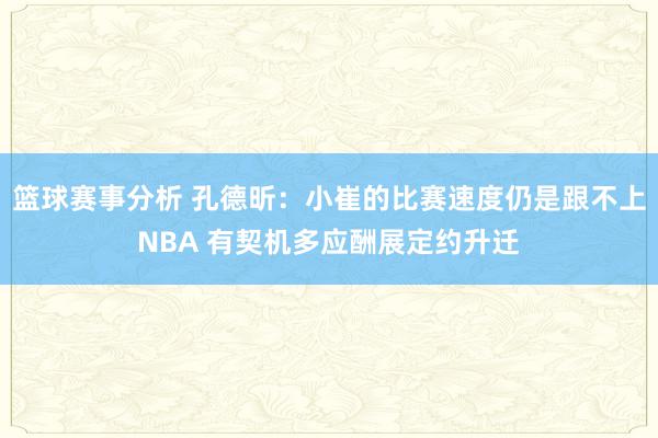 篮球赛事分析 孔德昕：小崔的比赛速度仍是跟不上NBA 有契机多应酬展定约升迁