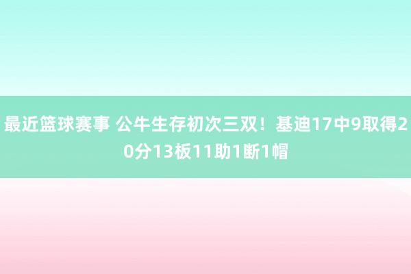 最近篮球赛事 公牛生存初次三双！基迪17中9取得20分13板11助1断1帽