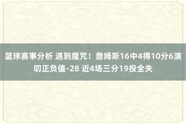 篮球赛事分析 遇到魔咒！詹姆斯16中4得10分6演叨正负值-28 近4场三分19投全失