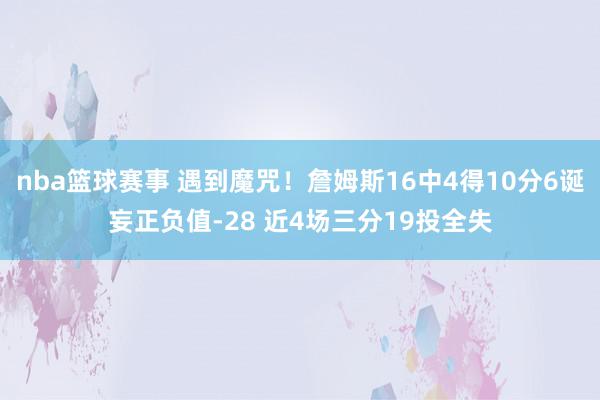 nba篮球赛事 遇到魔咒！詹姆斯16中4得10分6诞妄正负值-28 近4场三分19投全失