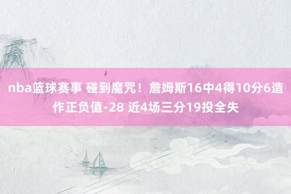 nba篮球赛事 碰到魔咒！詹姆斯16中4得10分6造作正负值-28 近4场三分19投全失