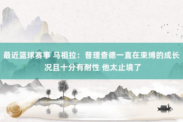 最近篮球赛事 马祖拉：普理查德一直在束缚的成长 况且十分有耐性 他太止境了