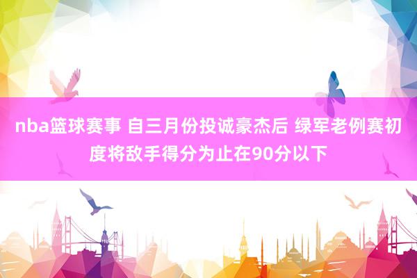 nba篮球赛事 自三月份投诚豪杰后 绿军老例赛初度将敌手得分为止在90分以下