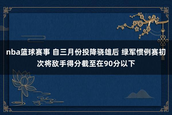 nba篮球赛事 自三月份投降骁雄后 绿军惯例赛初次将敌手得分截至在90分以下