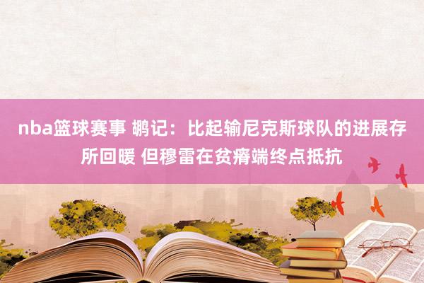 nba篮球赛事 鹕记：比起输尼克斯球队的进展存所回暖 但穆雷在贫瘠端终点抵抗