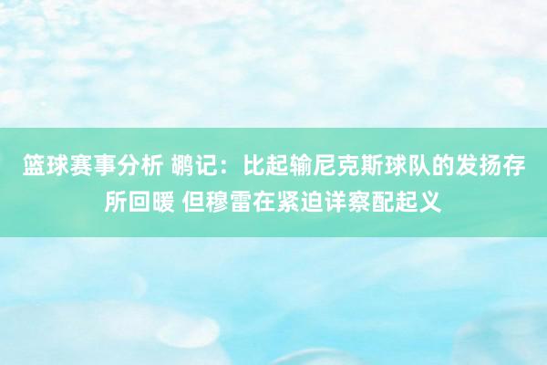 篮球赛事分析 鹕记：比起输尼克斯球队的发扬存所回暖 但穆雷在紧迫详察配起义