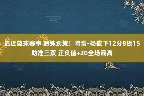 最近篮球赛事 迥殊划策！特雷-杨揽下12分8板15助准三双 正负值+20全场最高